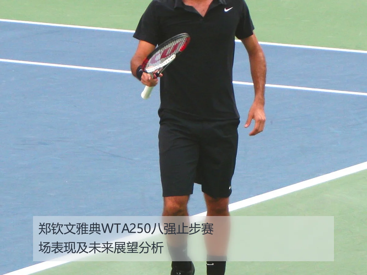 郑钦文雅典WTA250八强止步赛场表现及未来展望分析